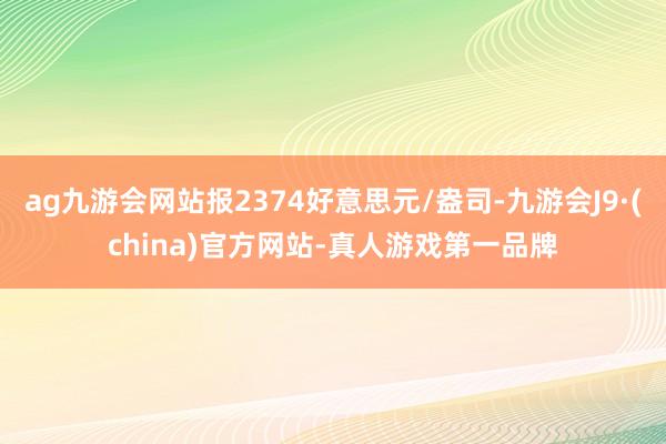 ag九游会网站报2374好意思元/盎司-九游会J9·(china)官方网站-真人游戏第一品牌