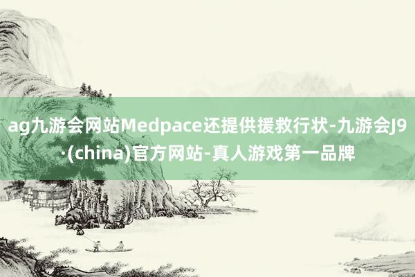 ag九游会网站Medpace还提供援救行状-九游会J9·(china)官方网站-真人游戏第一品牌