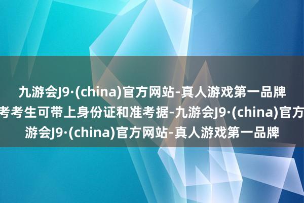 九游会J9·(china)官方网站-真人游戏第一品牌ag九游会官方应届中高考考生可带上身份证和准考据-九游会J9·(china)官方网站-真人游戏第一品牌