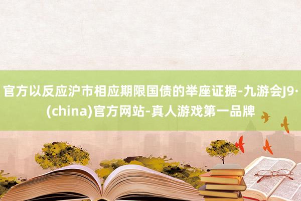 官方以反应沪市相应期限国债的举座证据-九游会J9·(china)官方网站-真人游戏第一品牌