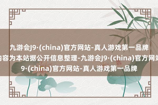 九游会J9·(china)官方网站-真人游戏第一品牌ag九游会官方以上内容为本站据公开信息整理-九游会J9·(china)官方网站-真人游戏第一品牌