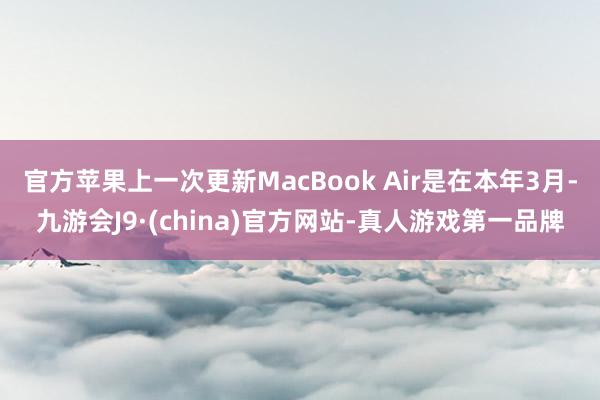 官方苹果上一次更新MacBook Air是在本年3月-九游会J9·(china)官方网站-真人游戏第一品牌