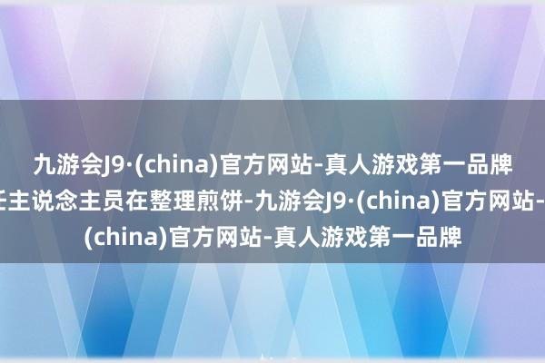 九游会J9·(china)官方网站-真人游戏第一品牌ag九游会官方责任主说念主员在整理煎饼-九游会J9·(china)官方网站-真人游戏第一品牌