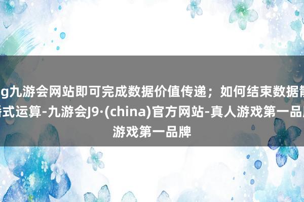 ag九游会网站即可完成数据价值传递；如何结束数据散播式运算-九游会J9·(china)官方网站-真人游戏第一品牌