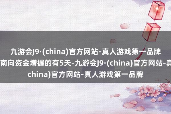 九游会J9·(china)官方网站-真人游戏第一品牌ag九游会官方获南向资金增握的有5天-九游会J9·(china)官方网站-真人游戏第一品牌