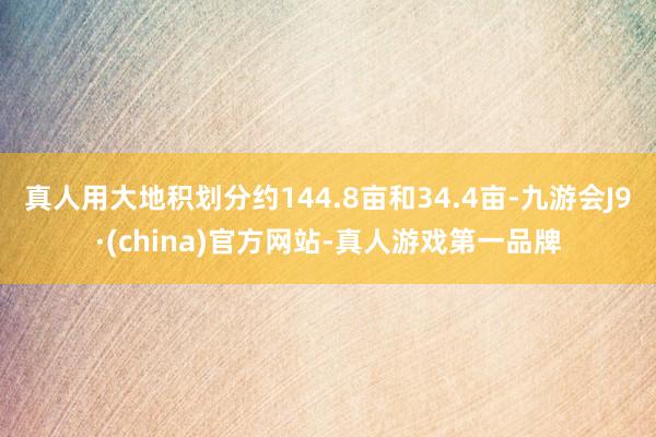 真人用大地积划分约144.8亩和34.4亩-九游会J9·(china)官方网站-真人游戏第一品牌