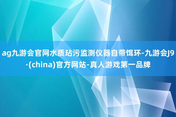 ag九游会官网水质玷污监测仪器自带饵环-九游会J9·(china)官方网站-真人游戏第一品牌