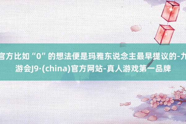 官方比如“0”的想法便是玛雅东说念主最早提议的-九游会J9·(china)官方网站-真人游戏第一品牌