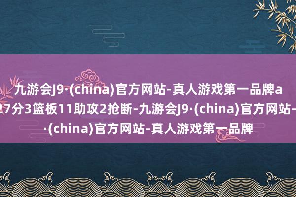 九游会J9·(china)官方网站-真人游戏第一品牌ag九游会官方赢得27分3篮板11助攻2抢断-九游会J9·(china)官方网站-真人游戏第一品牌