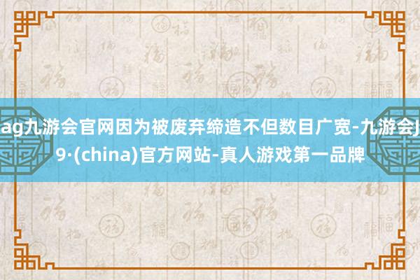 ag九游会官网因为被废弃缔造不但数目广宽-九游会J9·(china)官方网站-真人游戏第一品牌