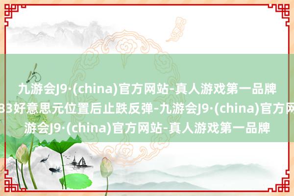 九游会J9·(china)官方网站-真人游戏第一品牌ag九游会官方跌至2583好意思元位置后止跌反弹-九游会J9·(china)官方网站-真人游戏第一品牌