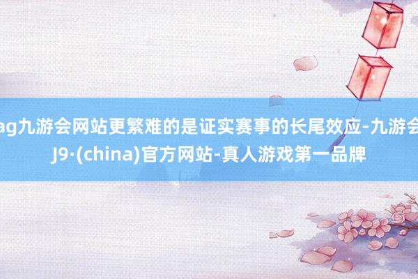 ag九游会网站更繁难的是证实赛事的长尾效应-九游会J9·(china)官方网站-真人游戏第一品牌