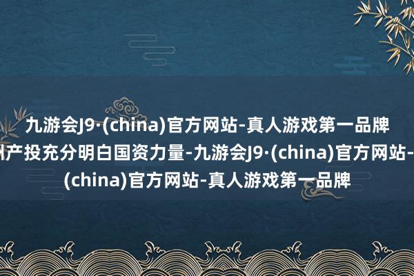 九游会J9·(china)官方网站-真人游戏第一品牌ag九游会官方广州产投充分明白国资力量-九游会J9·(china)官方网站-真人游戏第一品牌